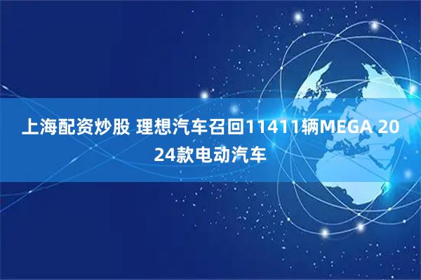 上海配资炒股 理想汽车召回11411辆MEGA 2024款电动汽车
