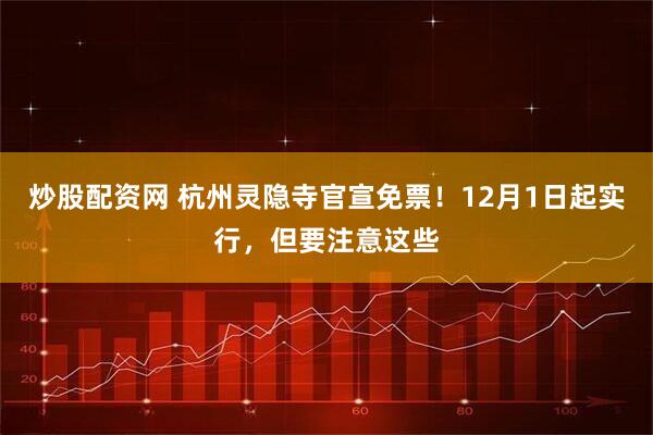 炒股配资网 杭州灵隐寺官宣免票！12月1日起实行，但要注意这些