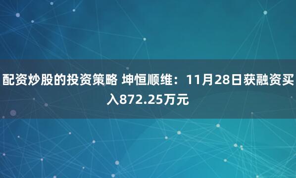 配资炒股的投资策略 坤恒顺维：11月28日获融资买入872.25万元