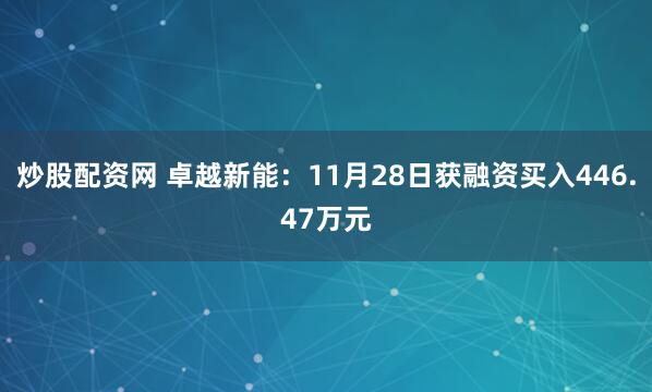 炒股配资网 卓越新能：11月28日获融资买入446.47万元
