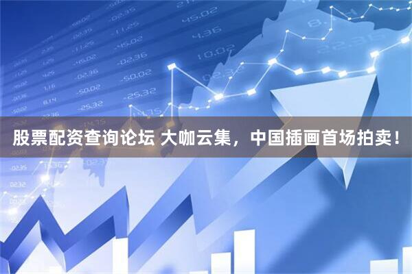 股票配资查询论坛 大咖云集，中国插画首场拍卖！
