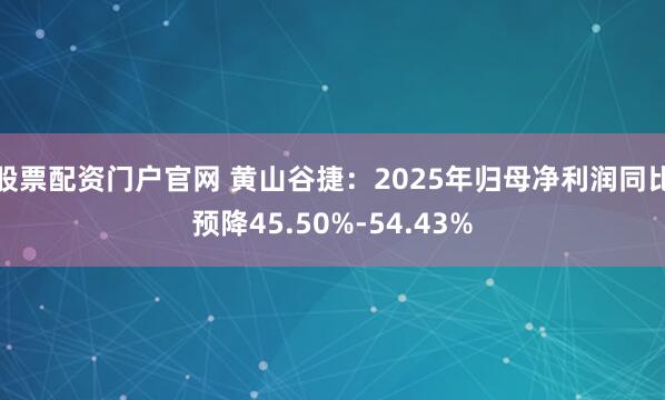 股票配资门户官网 黄山谷捷：2025年归母净利润同比预降45.50%-54.43%