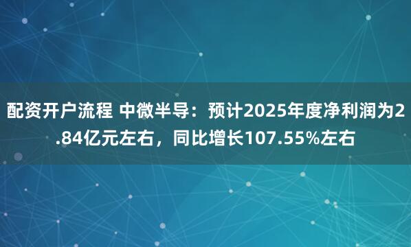 配资开户流程 中微半导：预计2025年度净利润为2.84亿元左右，同比增长107.55%左右