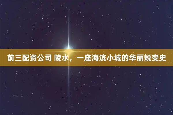 前三配资公司 陵水，一座海滨小城的华丽蜕变史