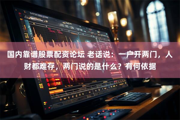 国内靠谱股票配资论坛 老话说:一户开两门,人财都难存,两门说的是什么?有何依据