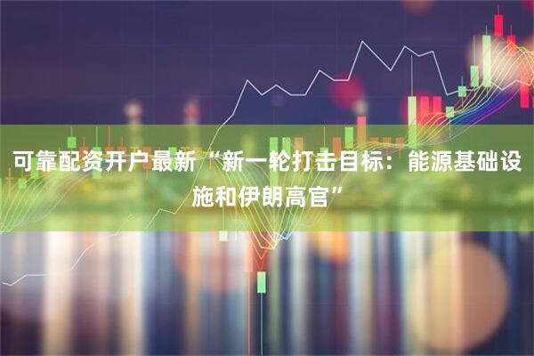 可靠配资开户最新 “新一轮打击目标：能源基础设施和伊朗高官”