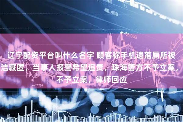 辽宁配资平台叫什么名字 顾客称手机遗落厕所被海底捞保洁藏匿，当事人报警希望追责，珠海警方不予立案，律师回应