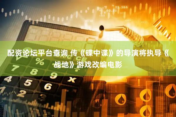 配资论坛平台查询 传《碟中谍》的导演将执导《战地》游戏改编电影