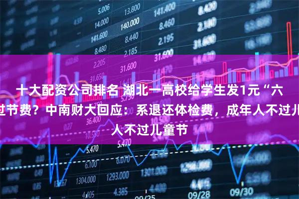 十大配资公司排名 湖北一高校给学生发1元“六一”过节费？中南财大回应：系退还体检费，成年人不过儿童节